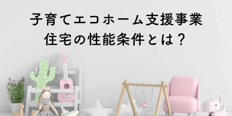 子育てエコホーム支援事業の条件に必要な住宅の性能とは？ サムネイル