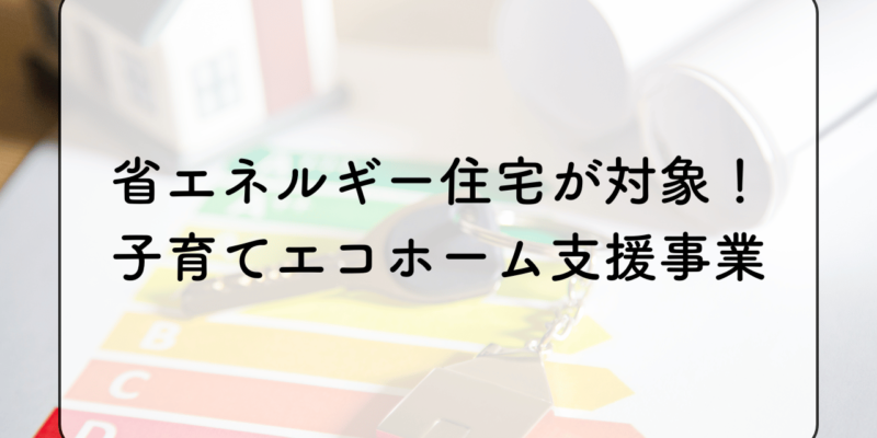 省エネルギー住宅が対象！子育てエコホーム支援事業で賢い家づくり サムネイル