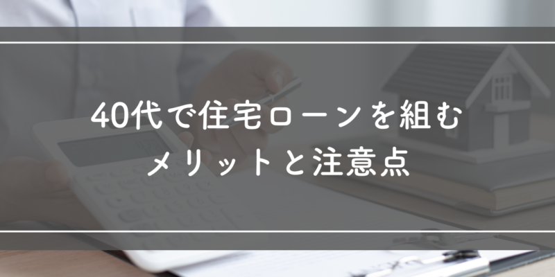 40代で住宅ローンを組むメリットと注意点！後悔しないための賢い選択 サムネイル