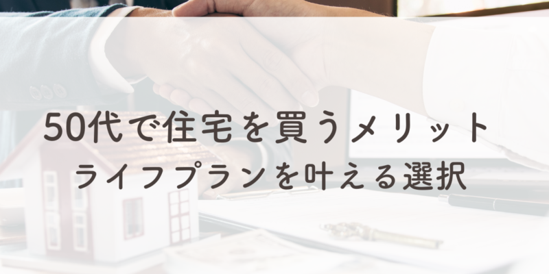 50代で住宅を買うメリット！ライフプランを叶えるための賢い選択！ サムネイル